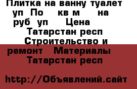 Плитка на ванну,туалет. 6 уп. По 1,5кв.м. 20 на 25.200 руб. уп.. › Цена ­ 1 200 - Татарстан респ. Строительство и ремонт » Материалы   . Татарстан респ.